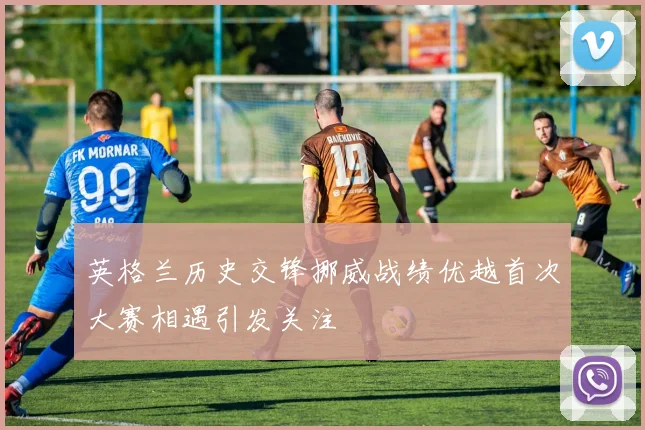 英格兰历史交锋挪威战绩优越首次大赛相遇引发关注