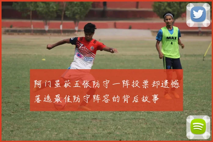 阿门虽获五张防守一阵投票却遗憾落选最佳防守阵容的背后故事