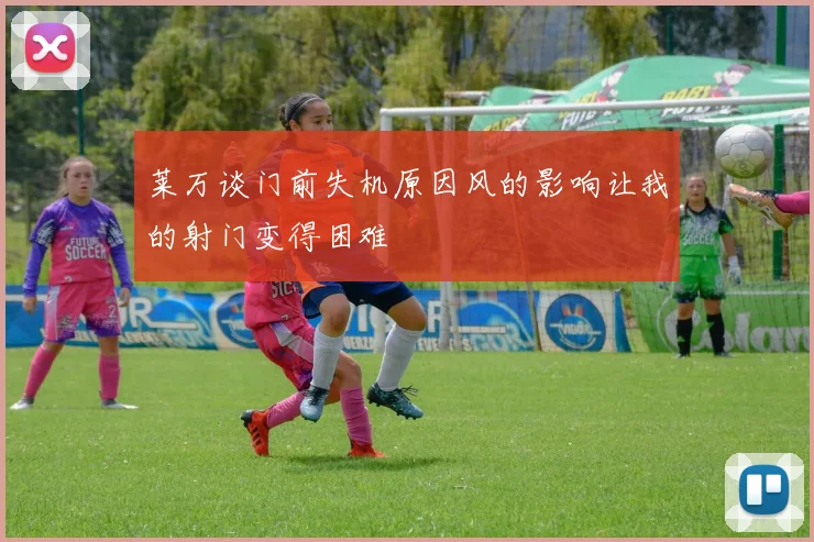 莱万谈门前失机原因风的影响让我的射门变得困难