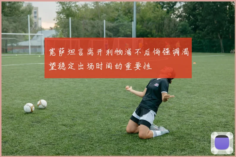 宽萨坦言离开利物浦不后悔强调渴望稳定出场时间的重要性