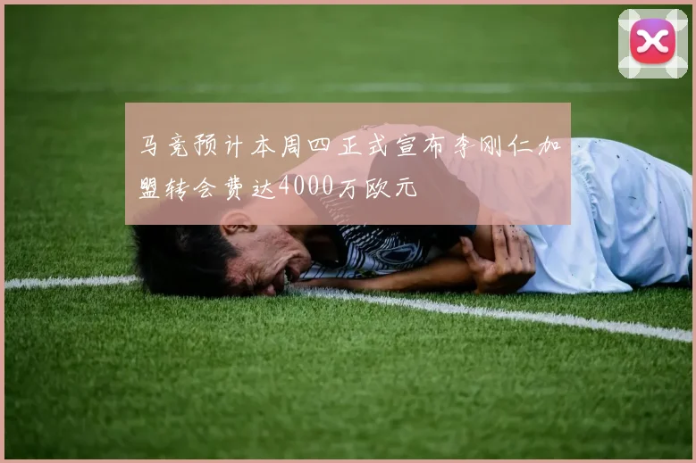 马竞预计本周四正式宣布李刚仁加盟转会费达4000万欧元