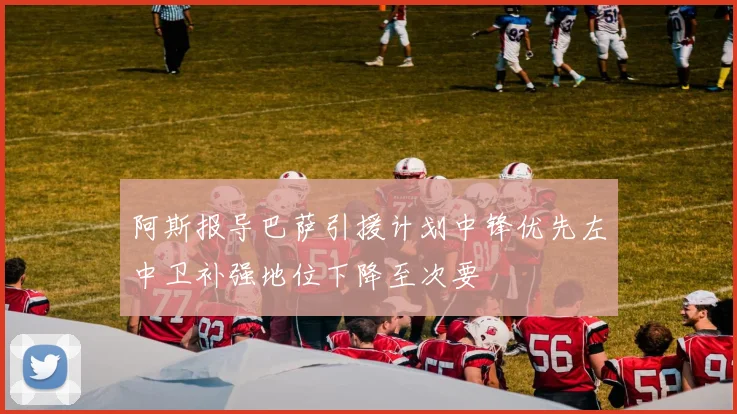 阿斯报导巴萨引援计划中锋优先左中卫补强地位下降至次要