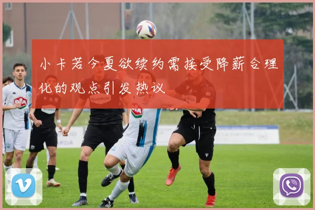 小卡若今夏欲续约需接受降薪合理化的观点引发热议